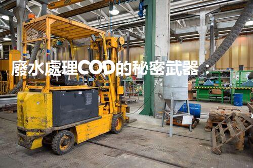 廢水處理COD的秘密武器：揭開高效處理的背后技術(shù)？